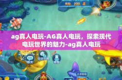 ag真人电玩-AG真人电玩，探索现代电玩世界的魅力-ag真人电玩