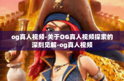og真人视频-关于OG真人视频探索的深刻见解-og真人视频