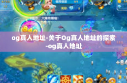 og真人地址-关于Og真人地址的探索-og真人地址