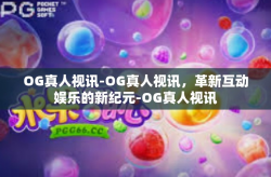 OG真人视讯-OG真人视讯，革新互动娱乐的新纪元-OG真人视讯