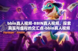 bbin真人视频-BBIN真人视频，探索真实与虚拟的交汇点-bbin真人视频