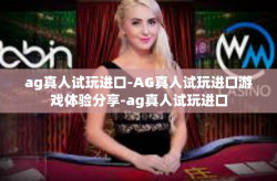 ag真人试玩进口-AG真人试玩进口游戏体验分享-ag真人试玩进口