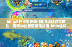 bbin连环夺宝辅助-BBIN连环夺宝辅助—游戏中的秘密策略指南-bbin连环夺宝辅助