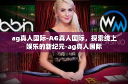 ag真人国际-AG真人国际，探索线上娱乐的新纪元-ag真人国际