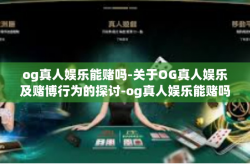 og真人娱乐能赌吗-关于OG真人娱乐及赌博行为的探讨-og真人娱乐能赌吗