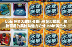 bbin黄金大转轮-BBin黄金大转轮，揭秘背后的奥秘与魅力之处-bbin黄金大转轮