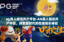ag真人视讯开户平台-AG真人视讯开户平台，探索新时代的在线娱乐体验-ag真人视讯开户平台