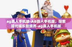 ag真人手机版-AG真人手机版，探索现代娱乐新境界-ag真人手机版