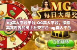 og真人平台平台-OG真人平台，探索真实世界的线上社交平台-og真人平台平台