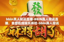 bbin真人视讯直播-BBIN真人视讯直播，重塑在线娱乐体验-bbin真人视讯直播