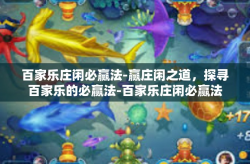 百家乐庄闲必赢法-赢庄闲之道，探寻百家乐的必赢法-百家乐庄闲必赢法