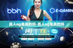 真人og是真的吗-真人og是真的吗
