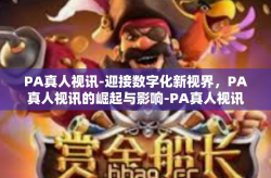 PA真人视讯-迎接数字化新视界，PA真人视讯的崛起与影响-PA真人视讯