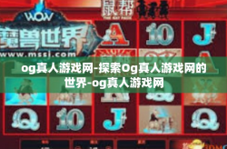 og真人游戏网-探索Og真人游戏网的世界-og真人游戏网