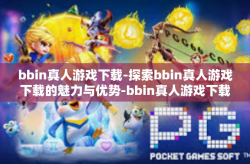 bbin真人游戏下载-探索bbin真人游戏下载的魅力与优势-bbin真人游戏下载