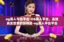 og真人平台平台-OG真人平台，连接真实世界的新桥梁-og真人平台平台
