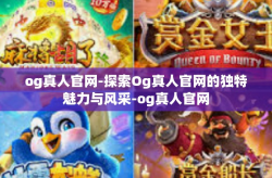 og真人官网-探索Og真人官网的独特魅力与风采-og真人官网