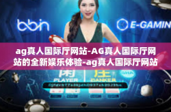 ag真人国际厅网站-AG真人国际厅网站的全新娱乐体验-ag真人国际厅网站