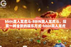 bbin真人龙虎斗-BBIN真人龙虎斗，探索一种全新的娱乐方式-bbin真人龙虎斗