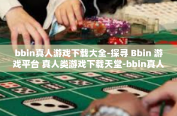 bbin真人游戏下载大全-探寻 Bbin 游戏平台 真人类游戏下载天堂-bbin真人游戏下载大全