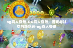 og真人登陆-OG真人登陆，游戏与社交的新纪元-og真人登陆
