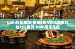 bbin娱乐龙虎-揭秘BBIN娱乐龙虎的魅力与挑战-bbin娱乐龙虎