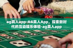 ag真人app-AG真人App，探索新时代的互动娱乐体验-ag真人app