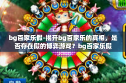 bg百家乐假-揭开bg百家乐的真相，是否存在假的博弈游戏？bg百家乐假