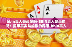 bbin真人是录像吗-BBIN真人是录像吗？揭示真实与虚拟的界限-bbin真人是录像吗