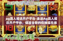 ag真人视讯开户平台-走进Ag真人视讯开户平台，体验全新的在线娱乐体验-ag真人视讯开户平台