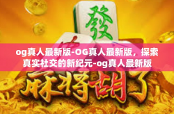 og真人最新版-OG真人最新版，探索真实社交的新纪元-og真人最新版