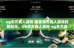 og东方真人游戏-探索东方真人游戏的新纪元，OG东方真人游戏-og东方真人游戏
