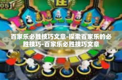 百家乐必胜技巧文章-探索百家乐的必胜技巧-百家乐必胜技巧文章