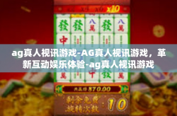 ag真人视讯游戏-AG真人视讯游戏，革新互动娱乐体验-ag真人视讯游戏