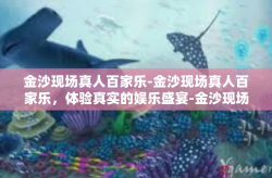 金沙现场真人百家乐-金沙现场真人百家乐，体验真实的娱乐盛宴-金沙现场真人百家乐