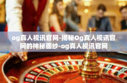 og真人视讯官网-揭秘Og真人视讯官网的神秘面纱-og真人视讯官网