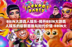 BBiN大游真人娱乐-揭开BBiN大游真人娱乐的崭新面貌与时代价值-BBiN大游真人娱乐
