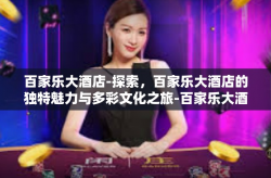 百家乐大酒店-探索，百家乐大酒店的独特魅力与多彩文化之旅-百家乐大酒店