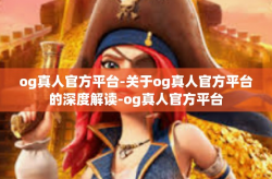 og真人官方平台-关于og真人官方平台的深度解读-og真人官方平台