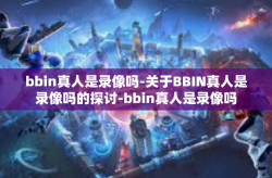 bbin真人是录像吗-关于BBIN真人是录像吗的探讨-bbin真人是录像吗