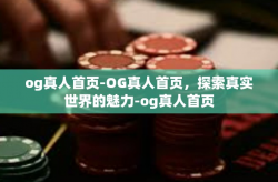 og真人首页-OG真人首页，探索真实世界的魅力-og真人首页
