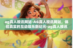 ag真人视讯网站-AG真人视讯网站，体验真实的互动娱乐新纪元-ag真人视讯网站