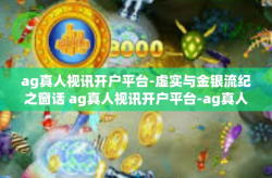 ag真人视讯开户平台-虚实与金银流纪之窗话 ag真人视讯开户平台-ag真人视讯开户平台