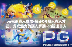 og视讯真人龙虎-探秘OG视讯真人才艺，龙虎魅力的深入解读-og视讯真人龙虎