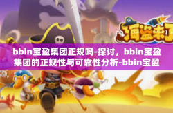 bbin宝盈集团正规吗-探讨，bbin宝盈集团的正规性与可靠性分析-bbin宝盈集团正规吗