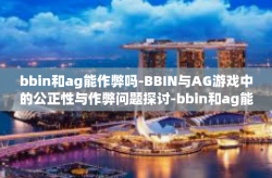 bbin和ag能作弊吗-BBIN与AG游戏中的公正性与作弊问题探讨-bbin和ag能作弊吗