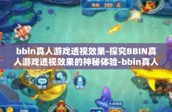 bbin真人游戏透视效果-探究BBIN真人游戏透视效果的神秘体验-bbin真人游戏透视效果