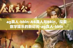 ag真人-bbin-AG真人与BBin，探索数字娱乐的新纪元-ag真人-bbin