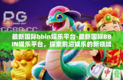 最新国际bbin娱乐平台-最新国际BBIN娱乐平台，探索前沿娱乐的新领域-最新国际bbin娱乐平台