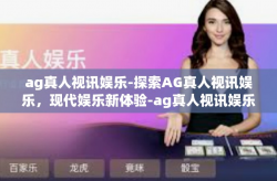 ag真人视讯娱乐-探索AG真人视讯娱乐，现代娱乐新体验-ag真人视讯娱乐